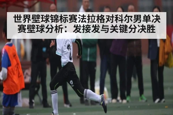 世界壁球锦标赛法拉格对科尔男单决赛壁球分析：发接发与关键分决胜