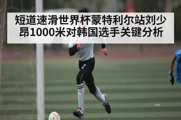 短道速滑世界杯蒙特利尔站刘少昂1000米对韩国选手关键分析