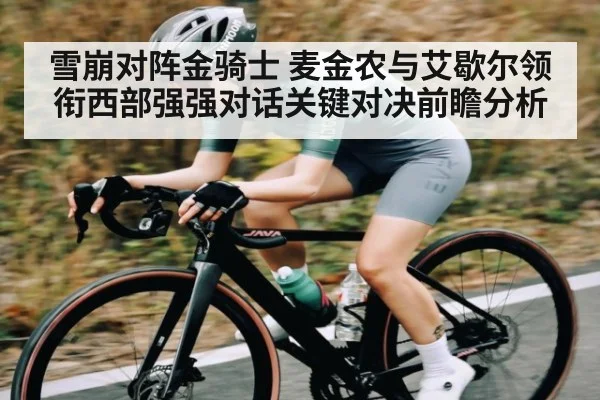 雪崩对阵金骑士 麦金农与艾歇尔领衔西部强强对话关键对决前瞻分析